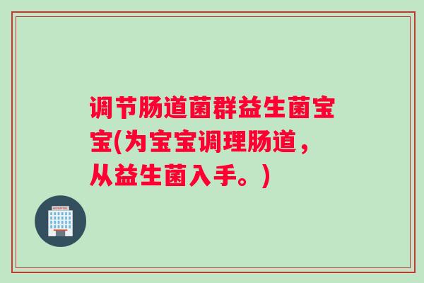 调节肠道菌群益生菌宝宝(为宝宝调理肠道，从益生菌入手。)