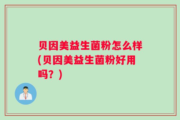 贝因美益生菌粉怎么样(贝因美益生菌粉好用吗？)