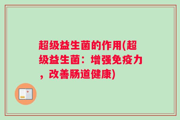 超级益生菌的作用(超级益生菌：增强免疫力，改善肠道健康)