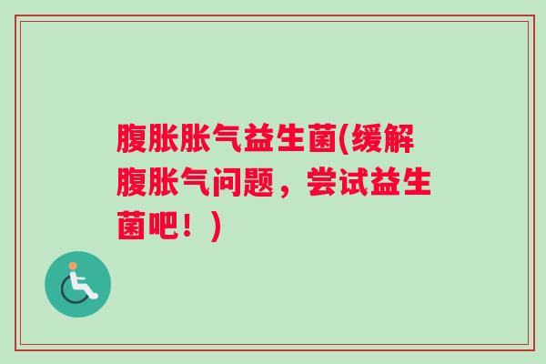 腹胀胀气益生菌(缓解腹胀气问题，尝试益生菌吧！)
