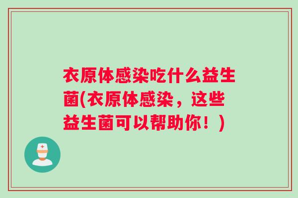 衣原体感染吃什么益生菌(衣原体感染，这些益生菌可以帮助你！)