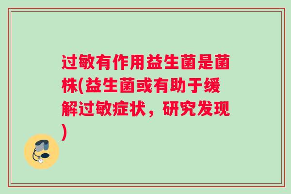 过敏有作用益生菌是菌株(益生菌或有助于缓解过敏症状，研究发现)