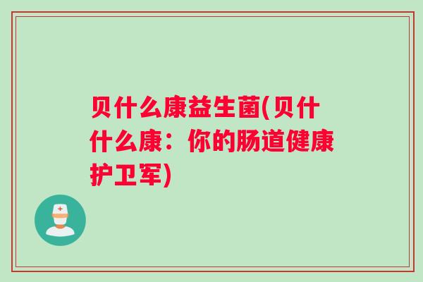 贝什么康益生菌(贝什什么康：你的肠道健康护卫军)