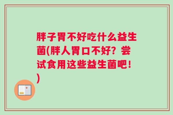 胖子胃不好吃什么益生菌(胖人胃口不好？尝试食用这些益生菌吧！)