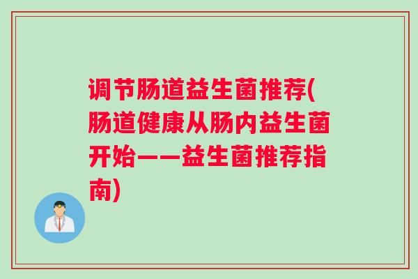 调节肠道益生菌推荐(肠道健康从肠内益生菌开始——益生菌推荐指南)