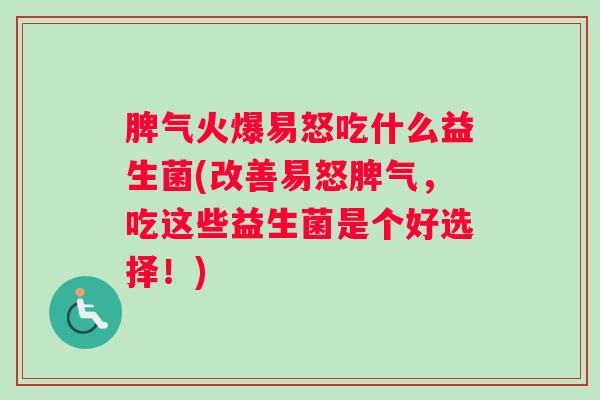 脾气火爆易怒吃什么益生菌(改善易怒脾气，吃这些益生菌是个好选择！)
