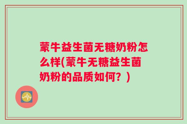 蒙牛益生菌无糖奶粉怎么样(蒙牛无糖益生菌奶粉的品质如何？)