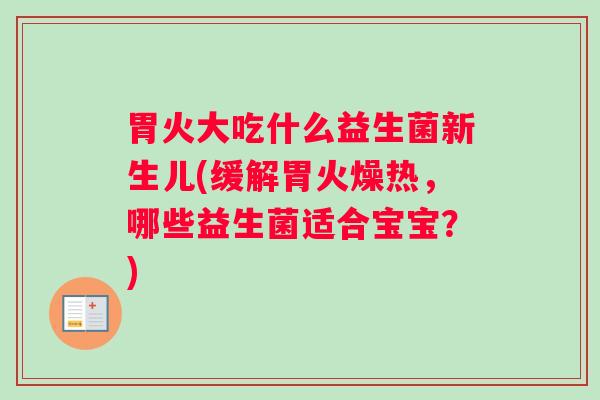 胃火大吃什么益生菌新生儿(缓解胃火燥热，哪些益生菌适合宝宝？)