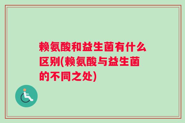 赖氨酸和益生菌有什么区别(赖氨酸与益生菌的不同之处)