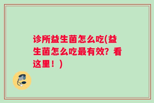 诊所益生菌怎么吃(益生菌怎么吃最有效？看这里！)