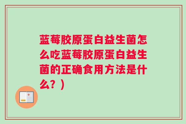 蓝莓胶原蛋白益生菌怎么吃蓝莓胶原蛋白益生菌的正确食用方法是什么？)