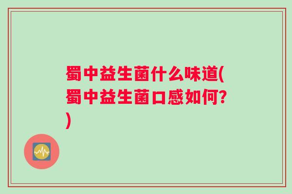 蜀中益生菌什么味道(蜀中益生菌口感如何？)