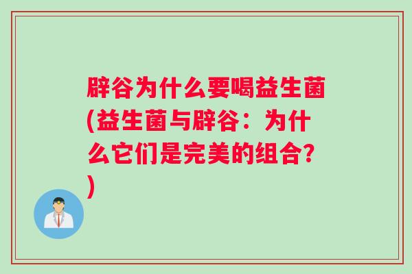 辟谷为什么要喝益生菌(益生菌与辟谷：为什么它们是完美的组合？)