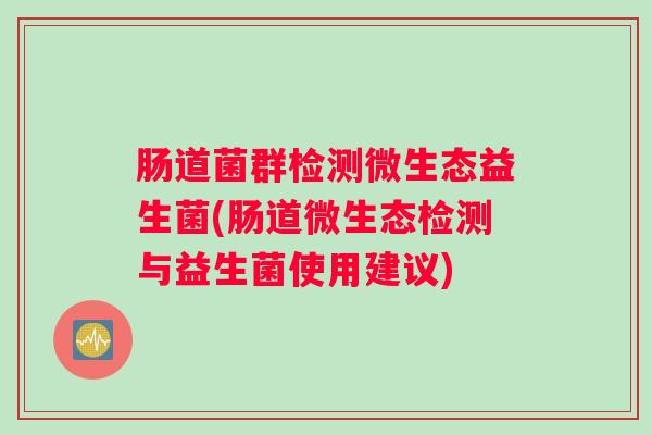 肠道菌群检测微生态益生菌(肠道微生态检测与益生菌使用建议)