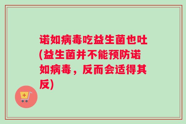 诺如病毒吃益生菌也吐(益生菌并不能预防诺如病毒，反而会适得其反)