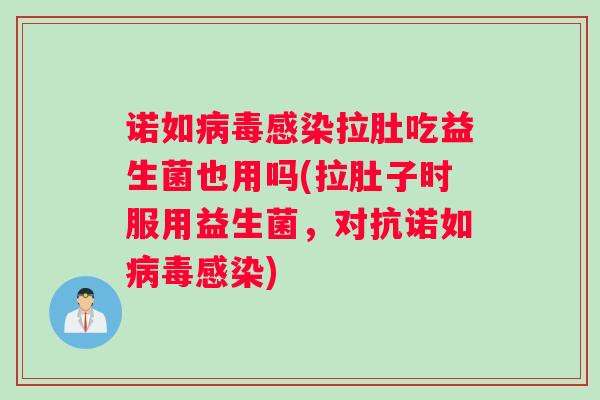 诺如病毒感染拉肚吃益生菌也用吗(拉肚子时服用益生菌，对抗诺如病毒感染)