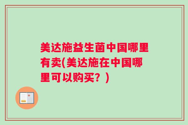 美达施益生菌中国哪里有卖(美达施在中国哪里可以购买？)