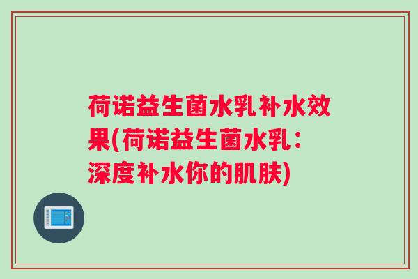 荷诺益生菌水乳补水效果(荷诺益生菌水乳：深度补水你的肌肤)