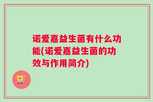 诺爱嘉益生菌有什么功能(诺爱嘉益生菌的功效与作用简介)