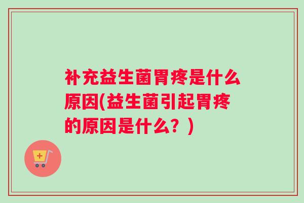 补充益生菌胃疼是什么原因(益生菌引起胃疼的原因是什么？)