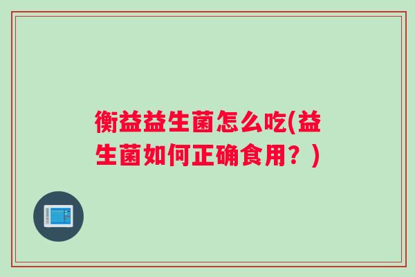 衡益益生菌怎么吃(益生菌如何正确食用？)