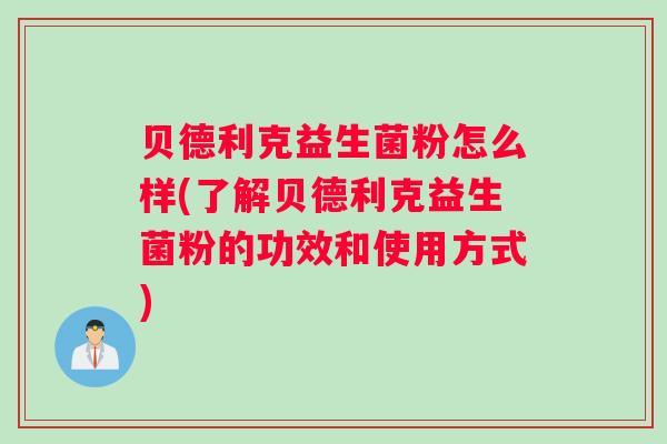 贝德利克益生菌粉怎么样(了解贝德利克益生菌粉的功效和使用方式)