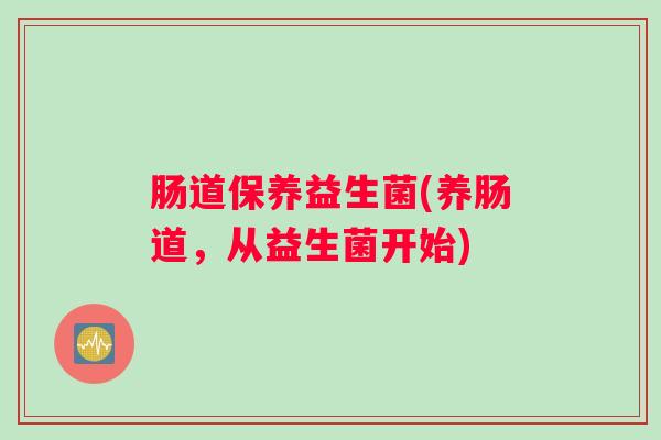 肠道保养益生菌(养肠道，从益生菌开始)