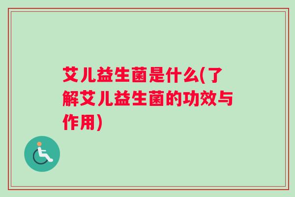 艾儿益生菌是什么(了解艾儿益生菌的功效与作用)