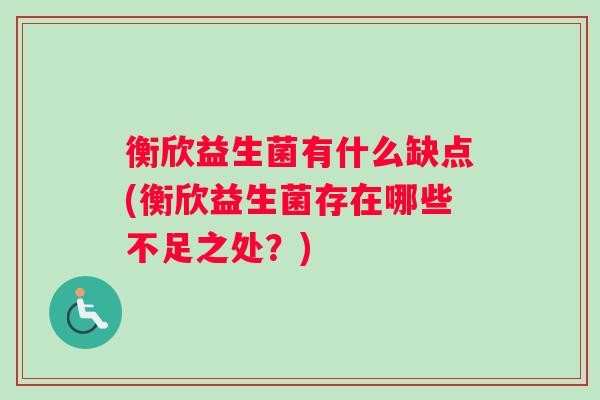 衡欣益生菌有什么缺点(衡欣益生菌存在哪些不足之处？)