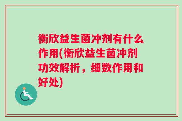 衡欣益生菌冲剂有什么作用(衡欣益生菌冲剂功效解析，细数作用和好处)