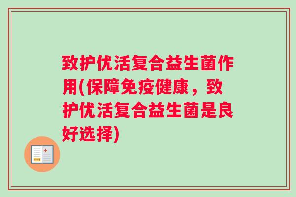 致护优活复合益生菌作用(保障免疫健康，致护优活复合益生菌是良好选择)