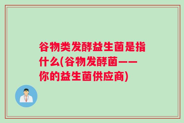 谷物类发酵益生菌是指什么(谷物发酵菌——你的益生菌供应商)