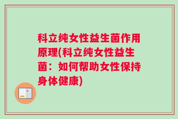 科立纯女性益生菌作用原理(科立纯女性益生菌：如何帮助女性保持身体健康)