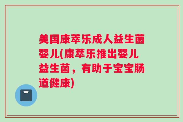 美国康萃乐成人益生菌婴儿(康萃乐推出婴儿益生菌，有助于宝宝肠道健康)