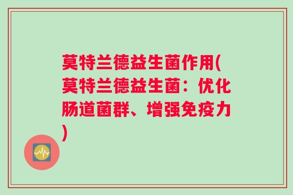 莫特兰德益生菌作用(莫特兰德益生菌：优化肠道菌群、增强免疫力)