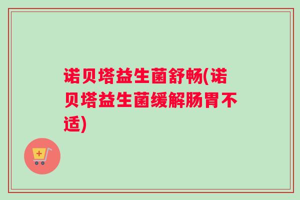 诺贝塔益生菌舒畅(诺贝塔益生菌缓解肠胃不适)
