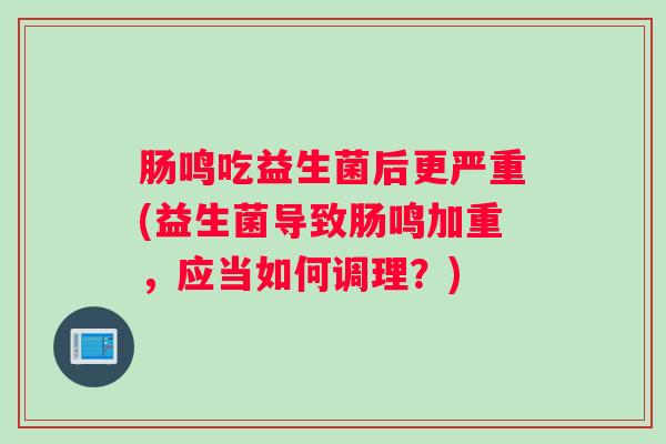 肠鸣吃益生菌后更严重(益生菌导致肠鸣加重，应当如何调理？)