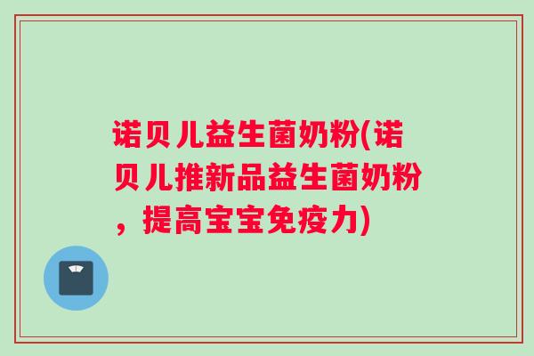 诺贝儿益生菌奶粉(诺贝儿推新品益生菌奶粉，提高宝宝免疫力)