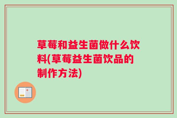 草莓和益生菌做什么饮料(草莓益生菌饮品的制作方法)