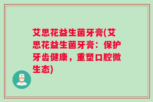 艾思花益生菌牙膏(艾思花益生菌牙膏：保护牙齿健康，重塑口腔微生态)