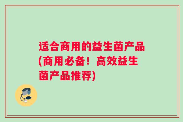 适合商用的益生菌产品(商用必备！高效益生菌产品推荐)
