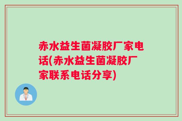赤水益生菌凝胶厂家电话(赤水益生菌凝胶厂家联系电话分享)