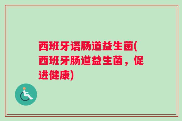 西班牙语肠道益生菌(西班牙肠道益生菌，促进健康)