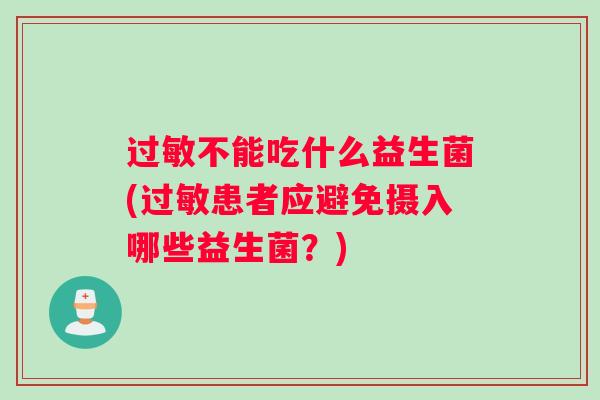 过敏不能吃什么益生菌(过敏患者应避免摄入哪些益生菌？)
