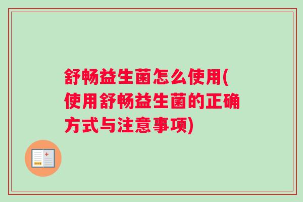 舒畅益生菌怎么使用(使用舒畅益生菌的正确方式与注意事项)