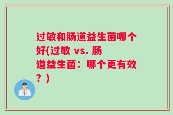 过敏和肠道益生菌哪个好(过敏 vs. 肠道益生菌：哪个更有效？)