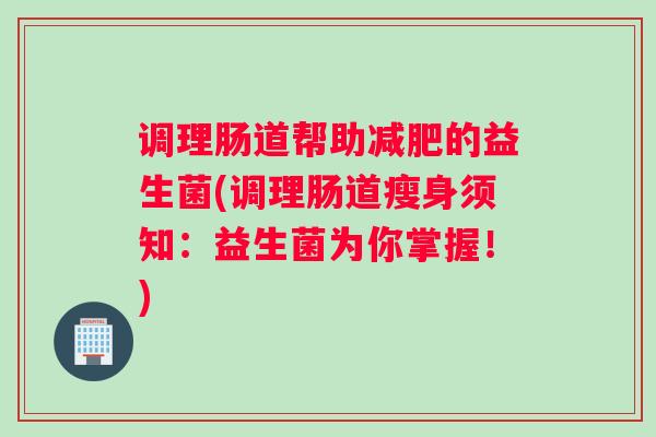 调理肠道帮助减肥的益生菌(调理肠道瘦身须知：益生菌为你掌握！)