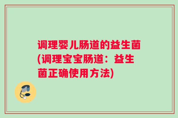 调理婴儿肠道的益生菌(调理宝宝肠道：益生菌正确使用方法)