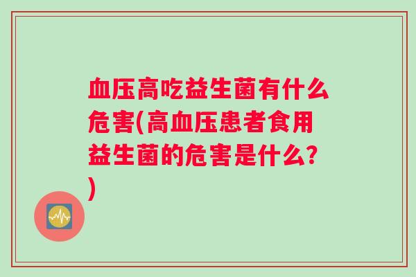 血压高吃益生菌有什么危害(高血压患者食用益生菌的危害是什么？)