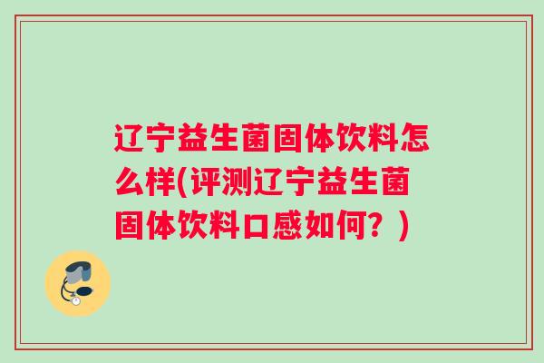 辽宁益生菌固体饮料怎么样(评测辽宁益生菌固体饮料口感如何？)